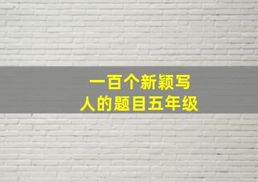 一百个新颖写人的题目五年级