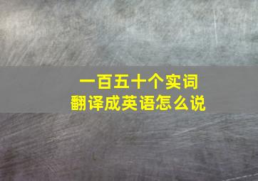 一百五十个实词翻译成英语怎么说