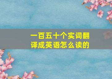 一百五十个实词翻译成英语怎么读的