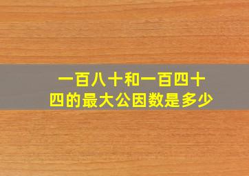 一百八十和一百四十四的最大公因数是多少