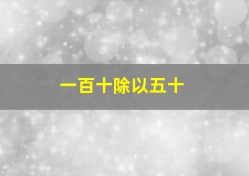 一百十除以五十