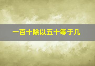 一百十除以五十等于几