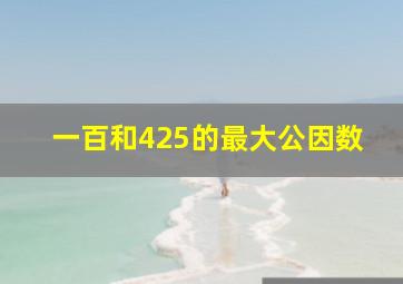 一百和425的最大公因数