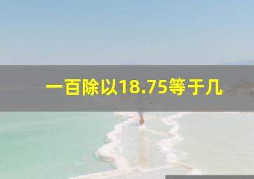 一百除以18.75等于几