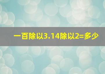 一百除以3.14除以2=多少