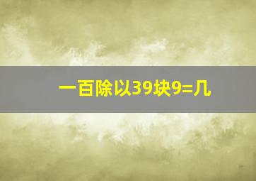 一百除以39块9=几