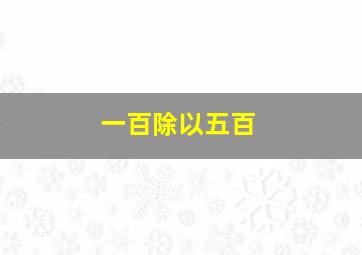 一百除以五百