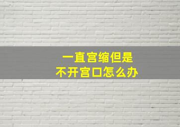 一直宫缩但是不开宫口怎么办