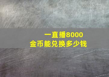 一直播8000金币能兑换多少钱