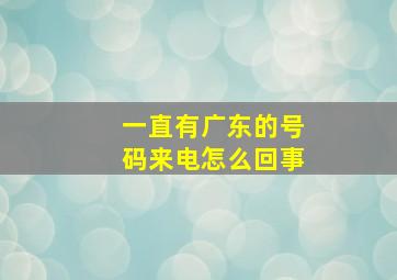 一直有广东的号码来电怎么回事