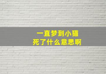 一直梦到小猫死了什么意思啊