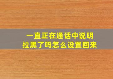 一直正在通话中说明拉黑了吗怎么设置回来