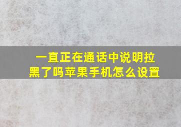 一直正在通话中说明拉黑了吗苹果手机怎么设置