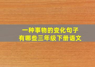 一种事物的变化句子有哪些三年级下册语文