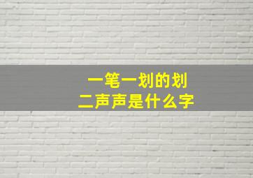 一笔一划的划二声声是什么字