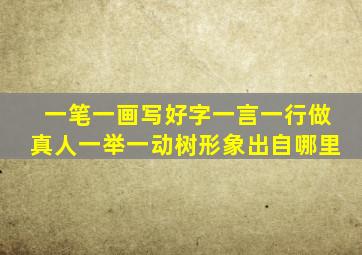 一笔一画写好字一言一行做真人一举一动树形象出自哪里