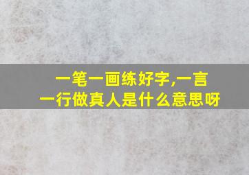 一笔一画练好字,一言一行做真人是什么意思呀