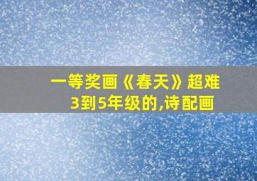 一等奖画《春天》超难3到5年级的,诗配画