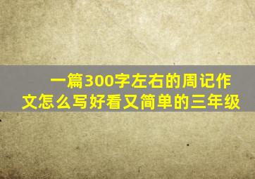 一篇300字左右的周记作文怎么写好看又简单的三年级