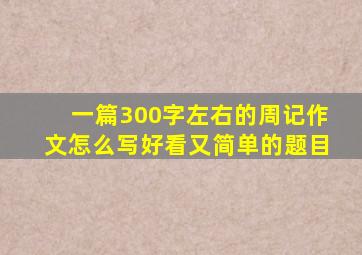 一篇300字左右的周记作文怎么写好看又简单的题目