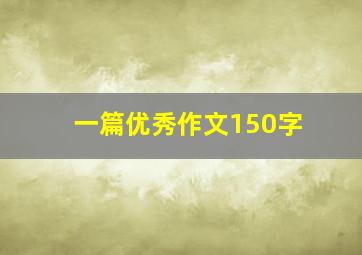 一篇优秀作文150字