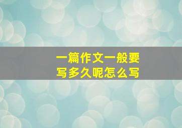 一篇作文一般要写多久呢怎么写