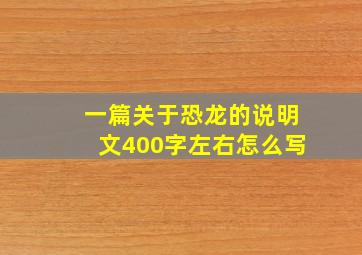 一篇关于恐龙的说明文400字左右怎么写