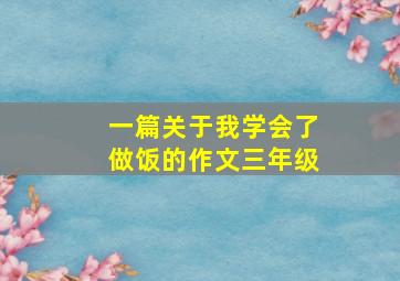 一篇关于我学会了做饭的作文三年级