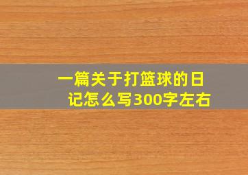 一篇关于打篮球的日记怎么写300字左右