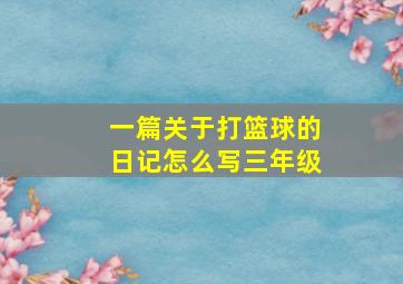 一篇关于打篮球的日记怎么写三年级