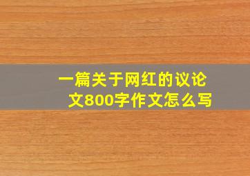 一篇关于网红的议论文800字作文怎么写