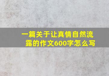 一篇关于让真情自然流露的作文600字怎么写