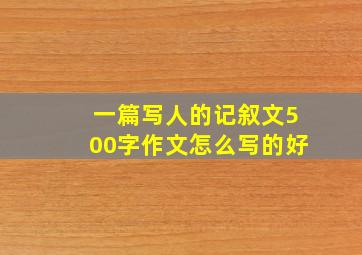 一篇写人的记叙文500字作文怎么写的好