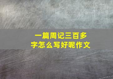 一篇周记三百多字怎么写好呢作文