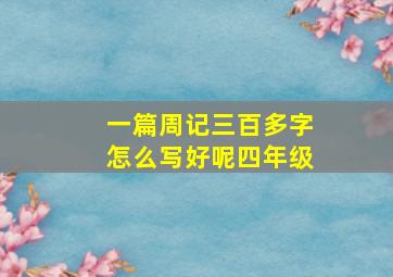 一篇周记三百多字怎么写好呢四年级