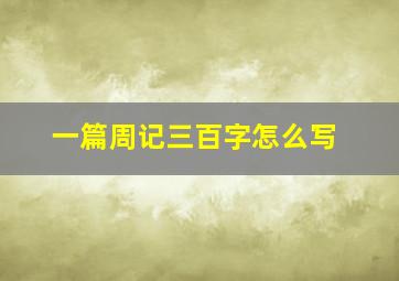 一篇周记三百字怎么写