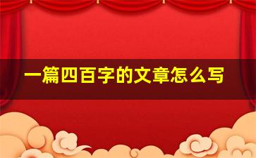 一篇四百字的文章怎么写