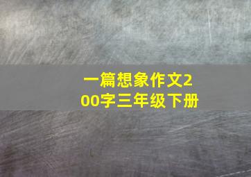 一篇想象作文200字三年级下册