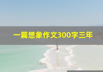 一篇想象作文300字三年