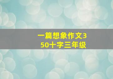 一篇想象作文350十字三年级