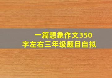 一篇想象作文350字左右三年级题目自拟