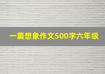 一篇想象作文500字六年级