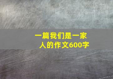 一篇我们是一家人的作文600字