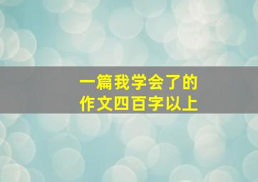 一篇我学会了的作文四百字以上