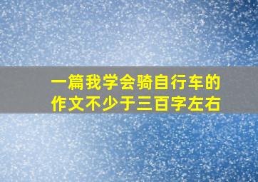 一篇我学会骑自行车的作文不少于三百字左右