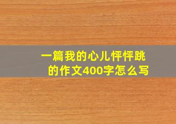 一篇我的心儿怦怦跳的作文400字怎么写