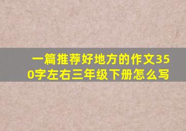 一篇推荐好地方的作文350字左右三年级下册怎么写