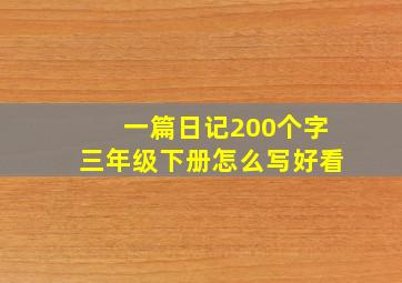 一篇日记200个字三年级下册怎么写好看