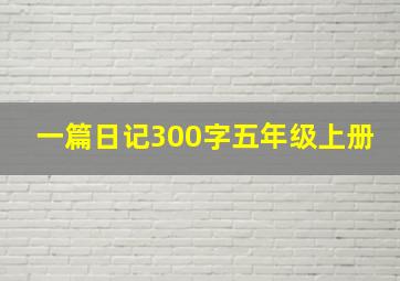 一篇日记300字五年级上册