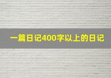 一篇日记400字以上的日记